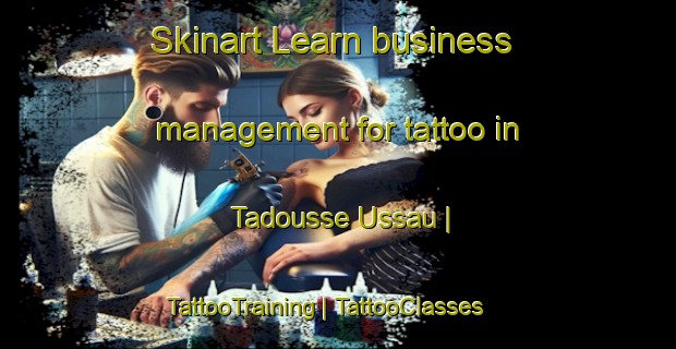 Skinart Learn business management for tattoo in Tadousse Ussau | TattooTraining | TattooClasses | SkinartTraining-France